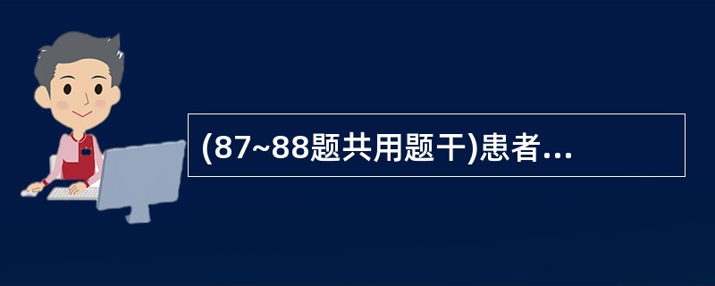 (87~88题共用题干)患者,女性,25岁。因自身免疫性溶血性贫血人院。87.有