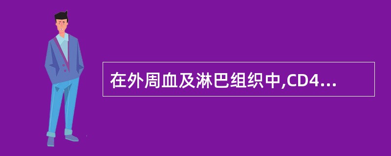 在外周血及淋巴组织中,CD4£«T细胞约占淋巴细胞总数的