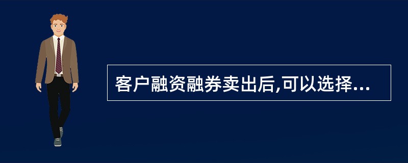 客户融资融券卖出后,可以选择( )的方式,偿还向证券公司融入的证券.