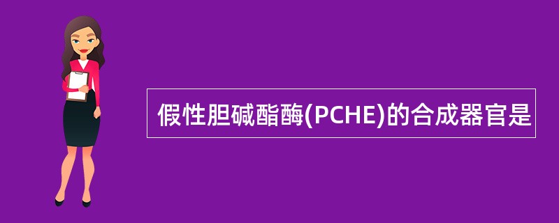 假性胆碱酯酶(PCHE)的合成器官是