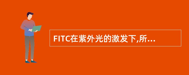 FITC在紫外光的激发下,所产生的荧光为