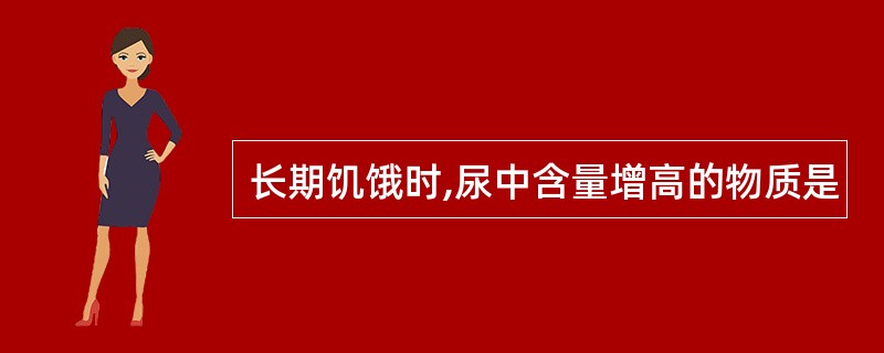 长期饥饿时,尿中含量增高的物质是