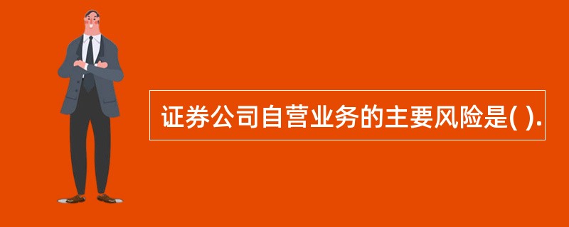 证券公司自营业务的主要风险是( ).