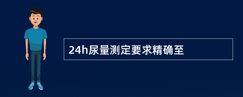 24h尿量测定要求精确至