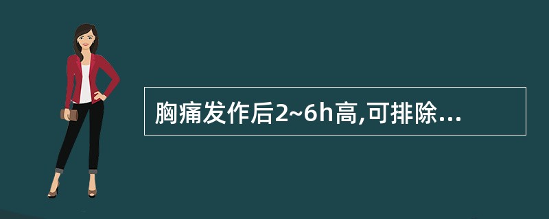 胸痛发作后2~6h高,可排除急性心梗