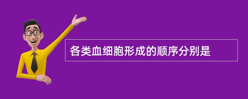 各类血细胞形成的顺序分别是