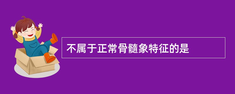 不属于正常骨髓象特征的是