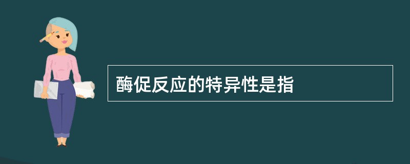 酶促反应的特异性是指