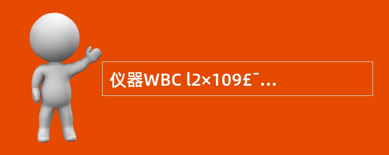 仪器WBC l2×109£¯L,手工分类100个WBC见有核红细胞20个,WBC