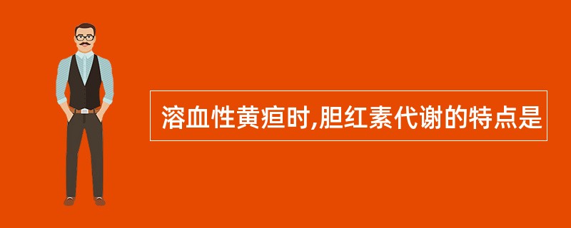 溶血性黄疸时,胆红素代谢的特点是