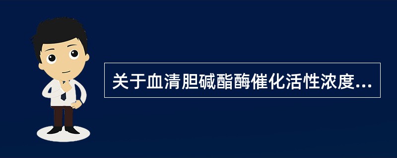 关于血清胆碱酯酶催化活性浓度测定的叙述,错误的是