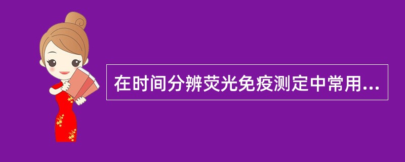 在时间分辨荧光免疫测定中常用的荧光标记物是