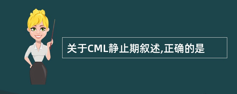 关于CML静止期叙述,正确的是