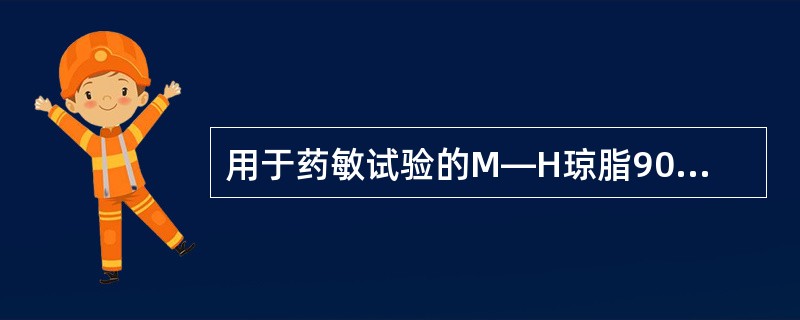 用于药敏试验的M—H琼脂90ram内径的平板琼脂厚度为