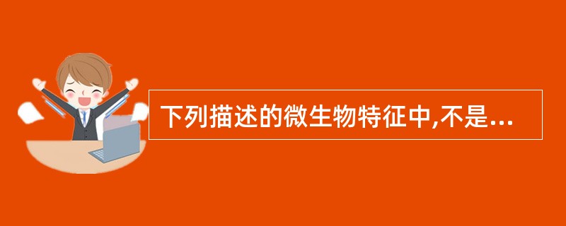 下列描述的微生物特征中,不是所有微生物共同特征的是