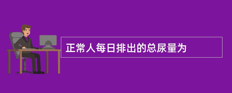 正常人每日排出的总尿量为