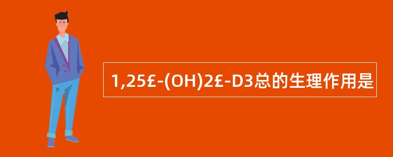 1,25£­(OH)2£­D3总的生理作用是