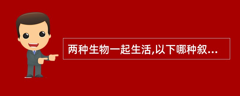 两种生物一起生活,以下哪种叙述指寄生