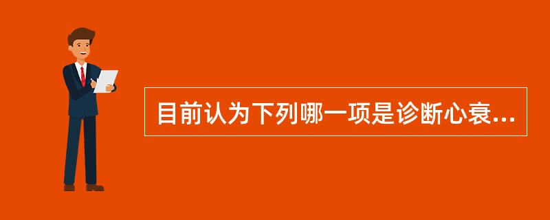 目前认为下列哪一项是诊断心衰最敏感的标志物