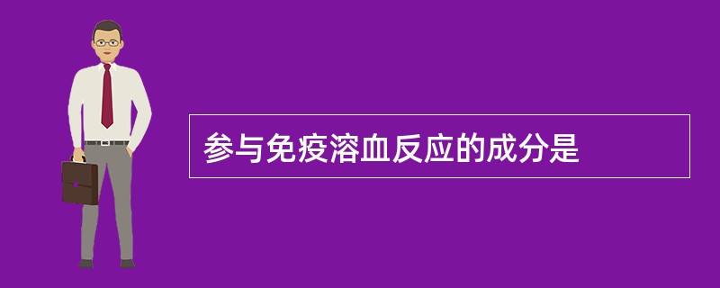 参与免疫溶血反应的成分是