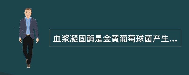 血浆凝固酶是金黄葡萄球菌产生的侵袭性酶,其主要作用为