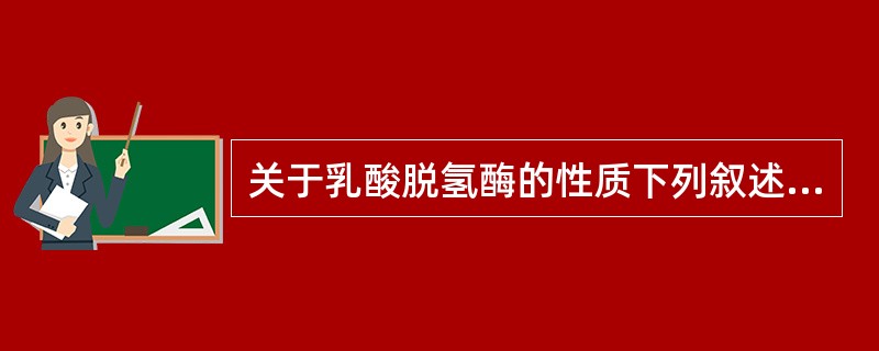 关于乳酸脱氢酶的性质下列叙述错误的是