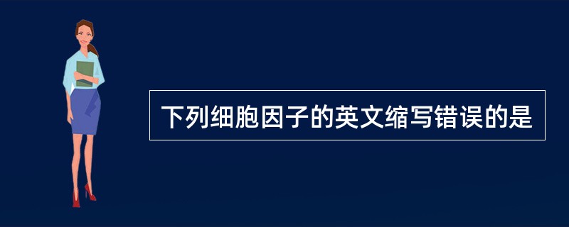 下列细胞因子的英文缩写错误的是