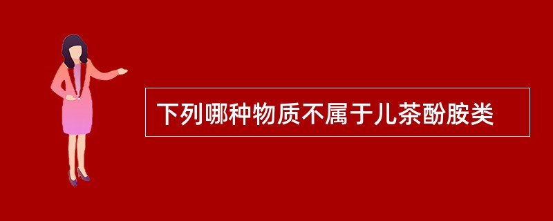 下列哪种物质不属于儿茶酚胺类