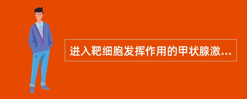 进入靶细胞发挥作用的甲状腺激素是