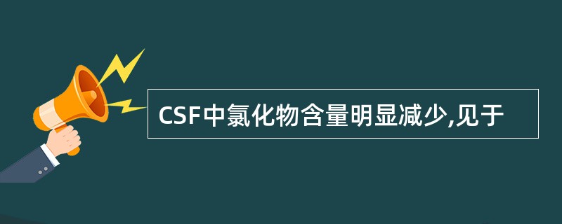 CSF中氯化物含量明显减少,见于