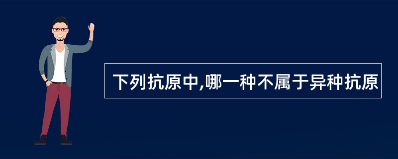 下列抗原中,哪一种不属于异种抗原