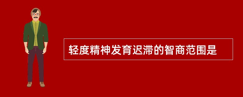 轻度精神发育迟滞的智商范围是