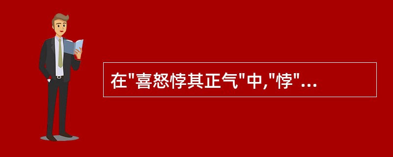 在"喜怒悖其正气"中,"悖"之义为( )A、荒谬B、违背C、扰乱D、发怒