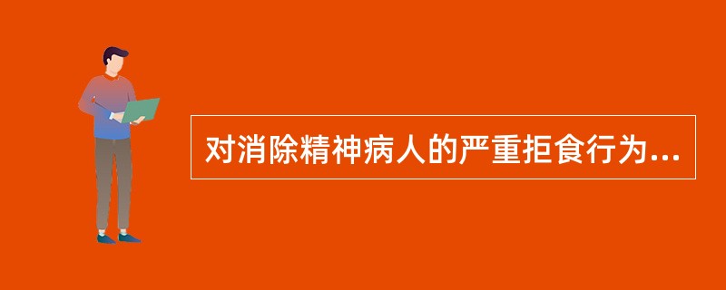 对消除精神病人的严重拒食行为见效最快的措施是A、心理治疗B、抗精神病药治疗C、电