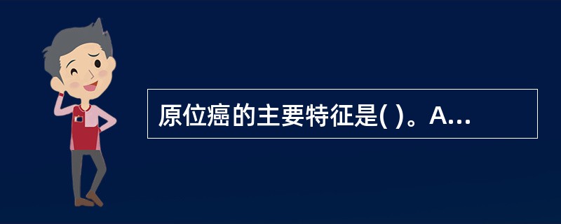 原位癌的主要特征是( )。A、发生于粘膜,表皮和腺体B、癌细胞占据上皮全层,但基