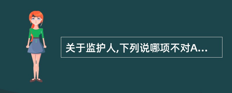 关于监护人,下列说哪项不对A、监护人的产生依照《民法通则》B、确定监护人是经过患