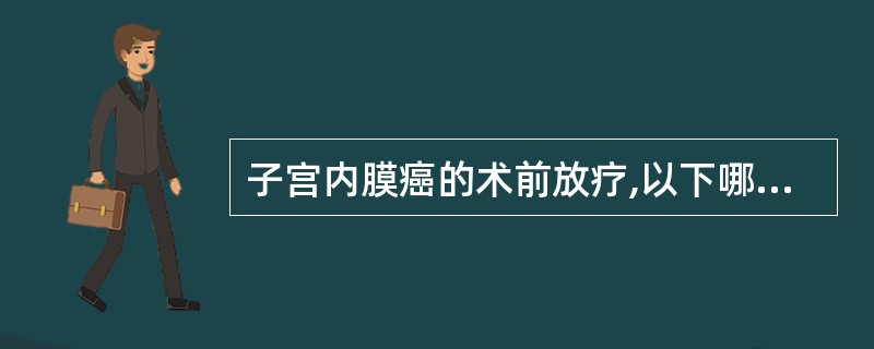 子宫内膜癌的术前放疗,以下哪种说法不对A、术前放疗的目的在于灭活肿瘤细胞,减少复