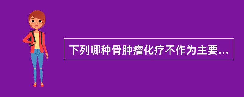 下列哪种骨肿瘤化疗不作为主要治疗手段?( )A、骨髓瘤B、尤文肉瘤C、软骨母细胞