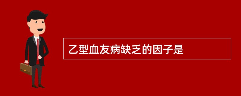 乙型血友病缺乏的因子是