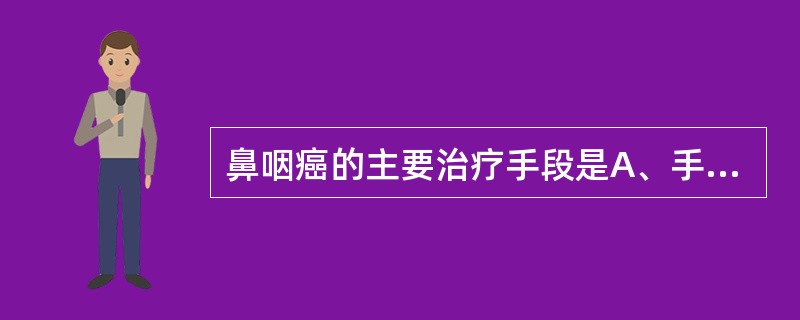 鼻咽癌的主要治疗手段是A、手术B、化学治疗C、放射治疗D、免疫治疗E、激光治疗