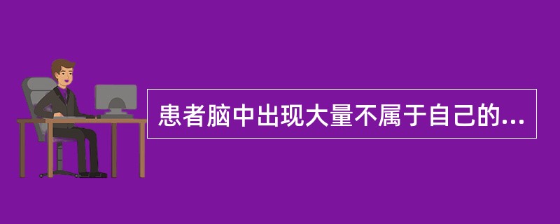 患者脑中出现大量不属于自己的思维,不受患者意愿支配,强制的在大脑中涌现,好像外界