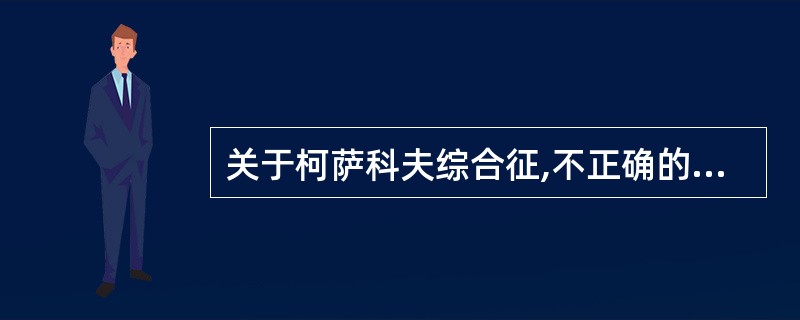 关于柯萨科夫综合征,不正确的是A、近记忆障碍B、明显的意识障碍C、错构D、顺行性