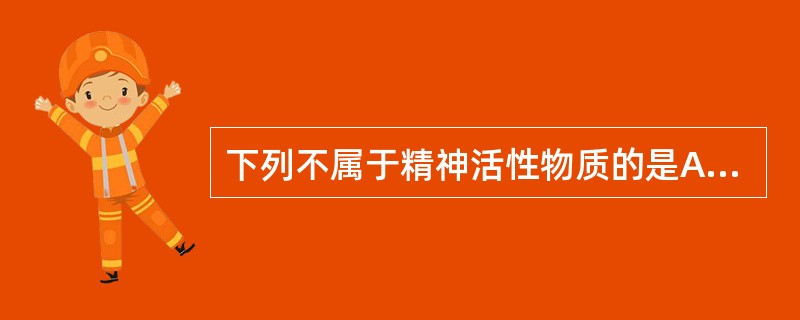 下列不属于精神活性物质的是A、氯胺酮B、烟草C、阿托品D、大麻E、酒精