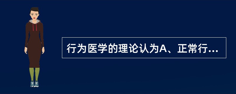 行为医学的理论认为A、正常行为和变态行为都是遗传的B、正常行为和变态行为都是习得