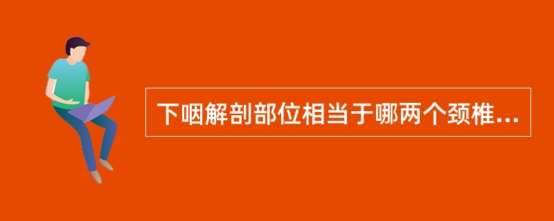 下咽解剖部位相当于哪两个颈椎的平面间?( )A、颈4~颈7B、颈1~颈4C、颈3