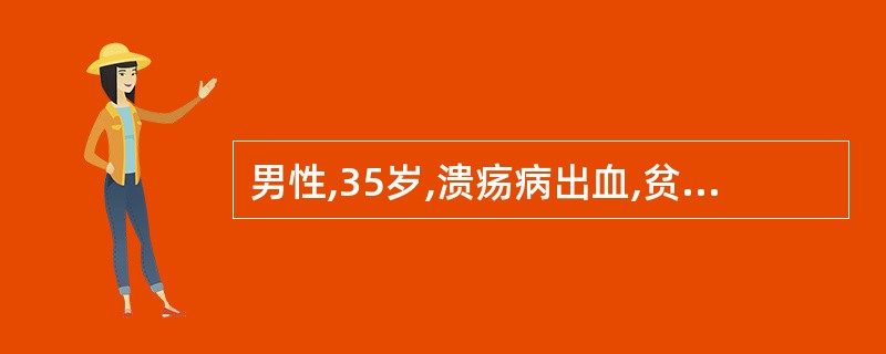 男性,35岁,溃疡病出血,贫血貌。实验室检查:RBC3.8×1012£¯L,HG