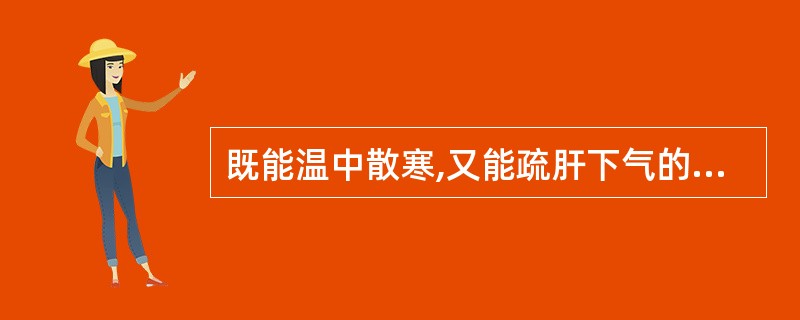 既能温中散寒,又能疏肝下气的药物是A、吴茱萸B、高良姜C、干姜D、香附E、肉桂