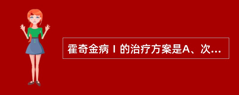 霍奇金病Ⅰ的治疗方案是A、次全淋巴结照射B、全淋巴结照射C、全淋巴结照射£«化疗