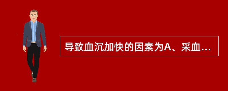 导致血沉加快的因素为A、采血不顺利B、血标本未充分混匀C、倾斜血沉管D、血沉管口