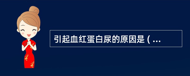 引起血红蛋白尿的原因是 ( )A、血友病B、蚕豆病C、行军性血红蛋白尿D、血小板